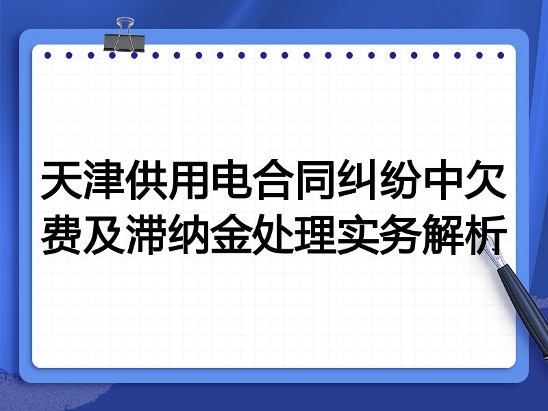 天津供用电合同纠纷中欠费及滞纳金处理实务解析