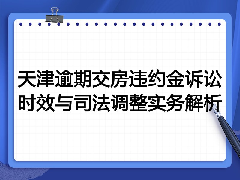 天津逾期交房违约金诉讼时效与司法调整实务解析