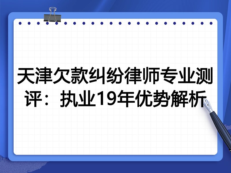 天津欠款纠纷律师专业测评:执业19年优势解析