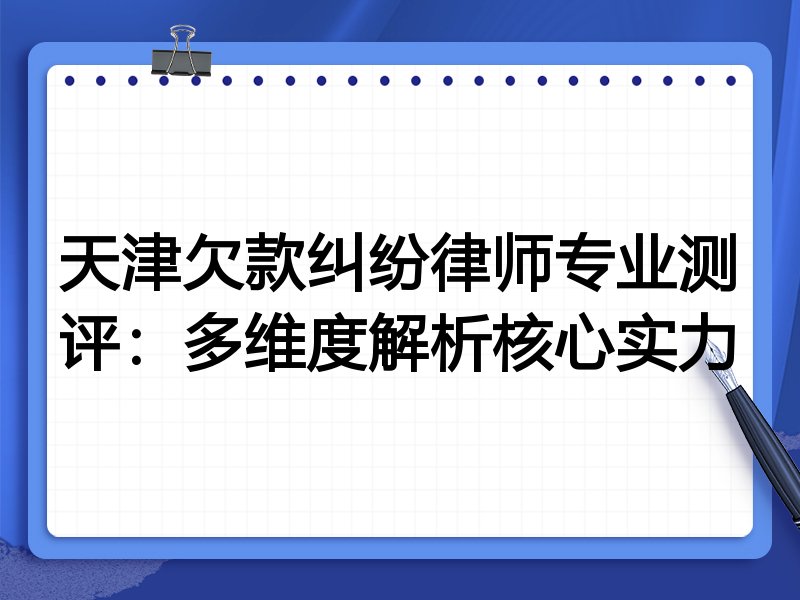 天津欠款纠纷律师专业测评:多维度解析核心实力