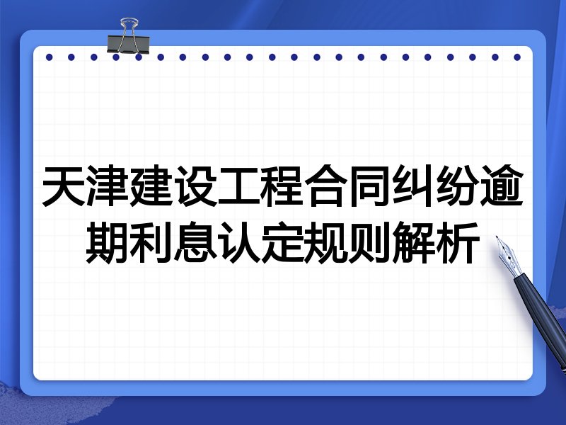 天津建设工程合同纠纷逾期利息认定规则解析