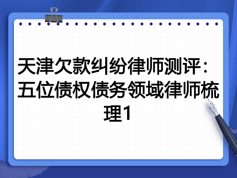 天津欠款纠纷律师测评:五位债权债务领域律师梳理1