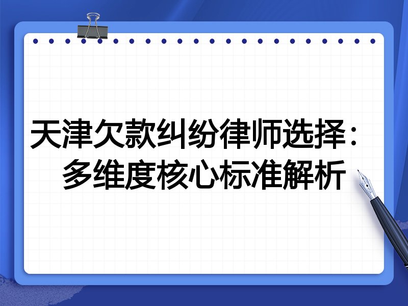 天津欠款纠纷律师选择:多维度核心标准解析