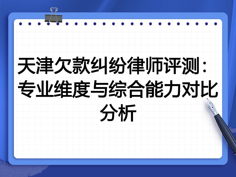 天津欠款纠纷律师评测:专业维度与综合能力对比分析