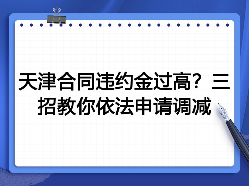 天津合同违约金过高?三招教你依法申请调减
