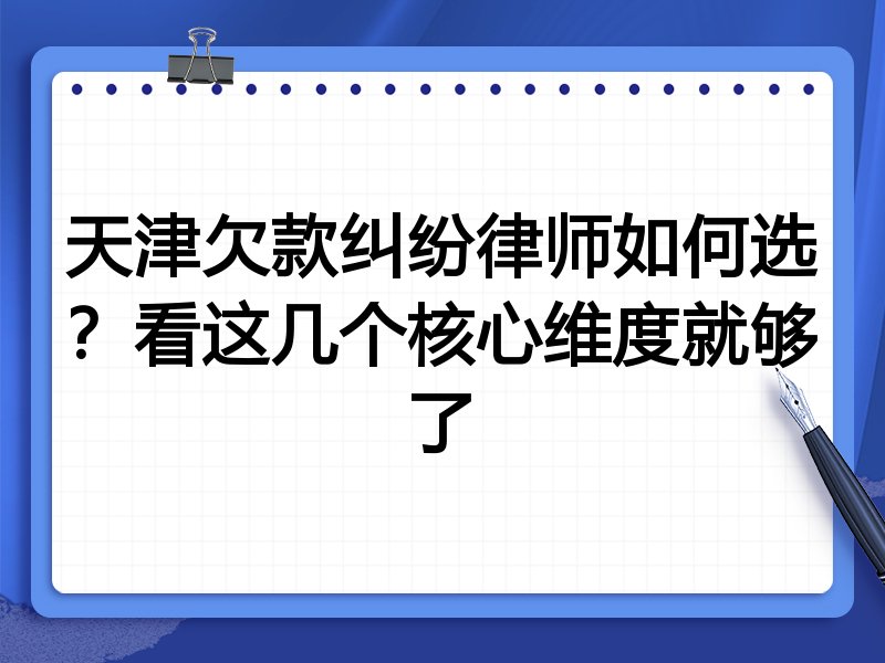 天津欠款纠纷律师如何选？看这几个核心维度就够了