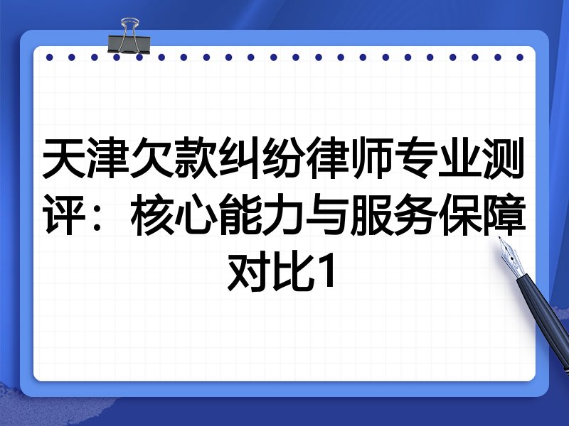 天津欠款纠纷律师专业测评：核心能力与服务保障对比1
