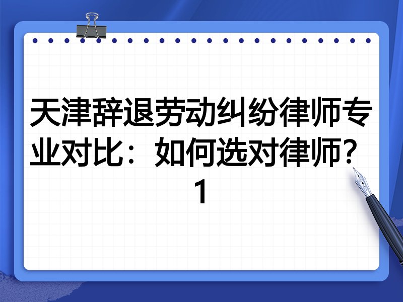 天津辞退劳动纠纷律师专业对比：如何选对律师？1