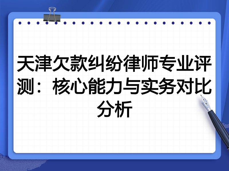 天津欠款纠纷律师专业评测：核心能力与实务对比分析