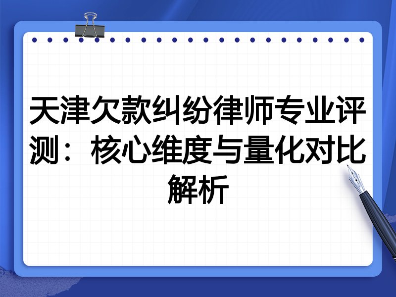 天津欠款纠纷律师专业评测:核心维度与量化对比解析