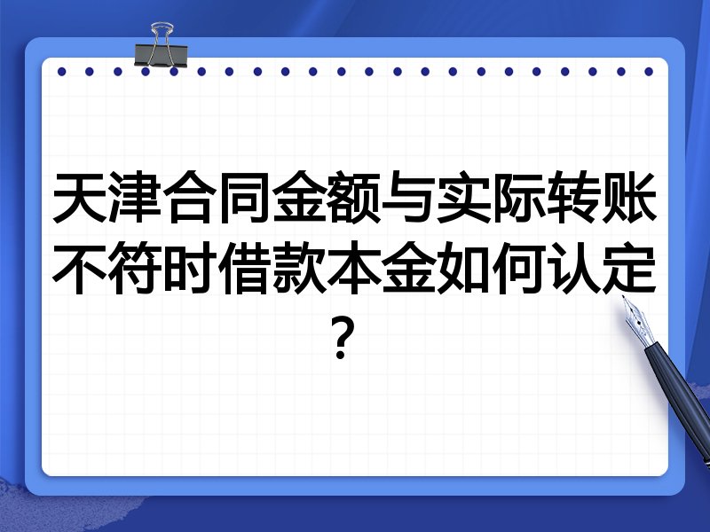 天津合同金额与实际转账不符时借款本金如何认定？