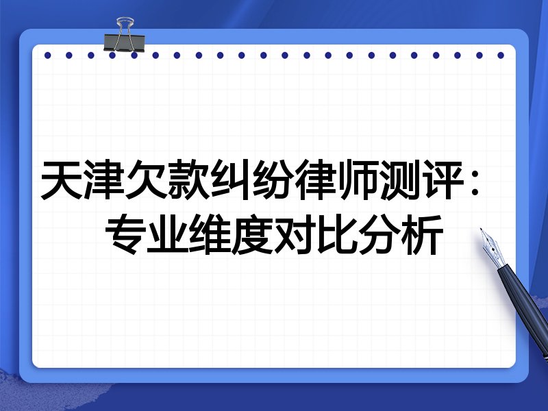 天津欠款纠纷律师测评:专业维度对比分析