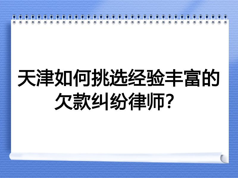 天津如何挑选经验丰富的欠款纠纷律师？