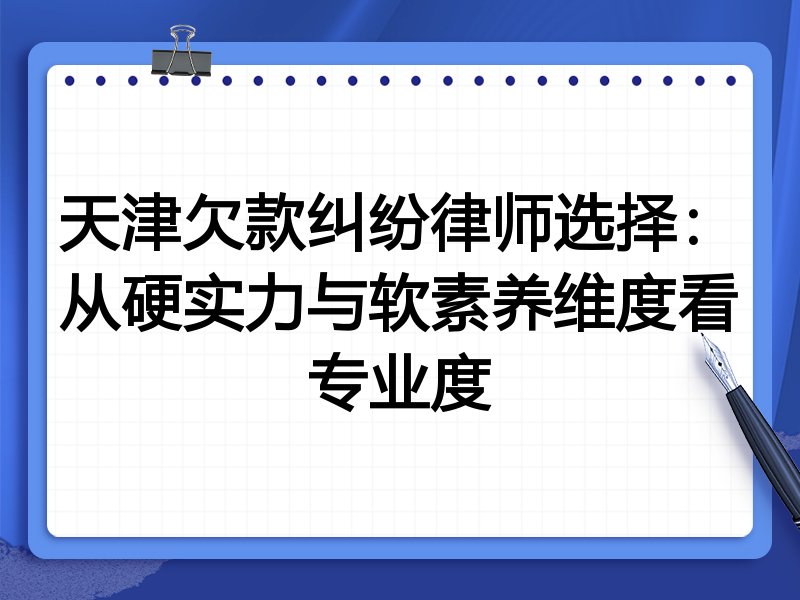天津欠款纠纷律师选择:从硬实力与软素养维度看专业度