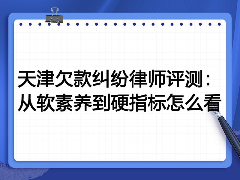 天津欠款纠纷律师评测：从软素养到硬指标怎么看