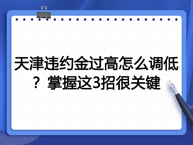 天津违约金过高怎么调低?掌握这3招很关键