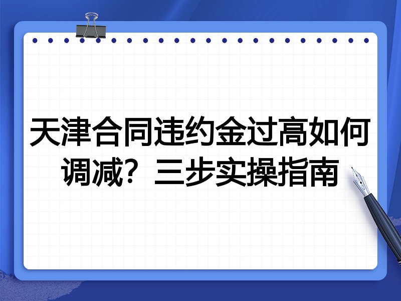 天津合同违约金过高如何调减?三步实操指南