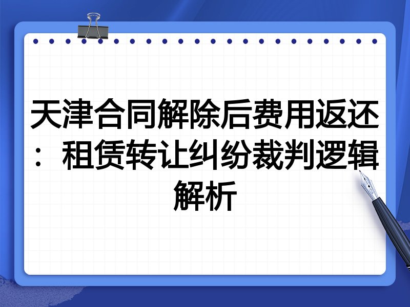 天津合同解除后费用返还:租赁转让纠纷裁判逻辑解析