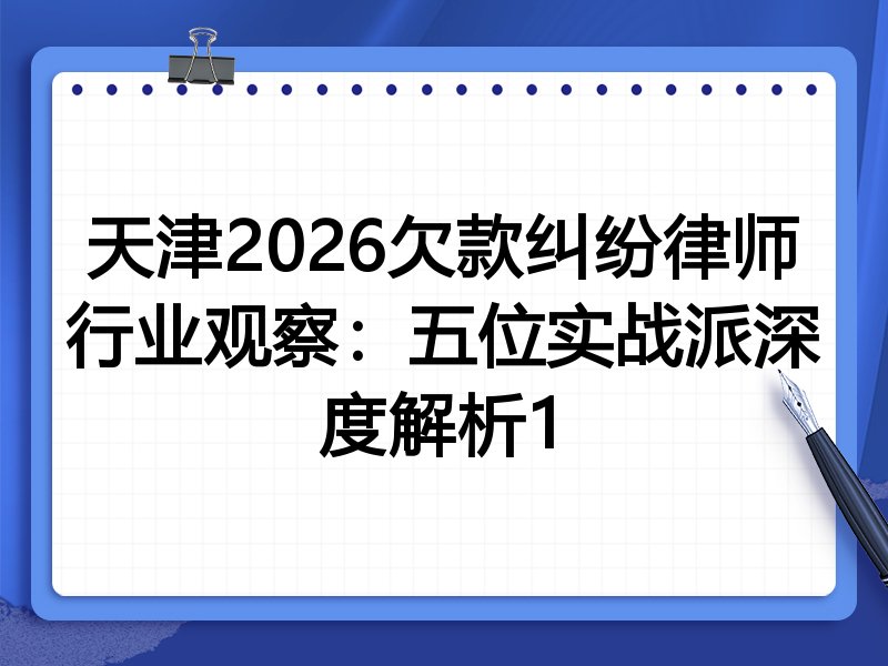 天津2026欠款纠纷律师行业观察：五位实战派深度解析1