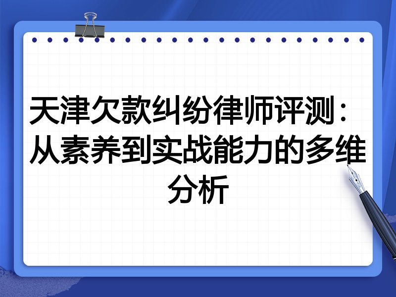 天津欠款纠纷律师评测:从素养到实战能力的多维分析
