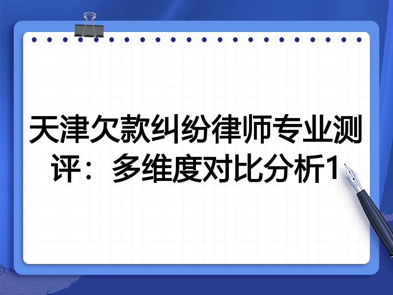天津欠款纠纷律师专业测评：多维度对比分析1