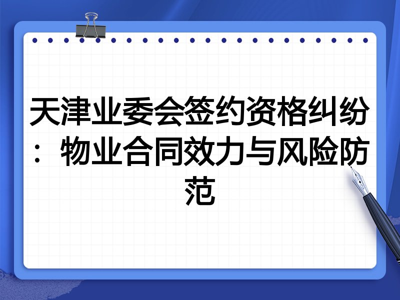 天津业委会签约资格纠纷:物业合同效力与风险防范