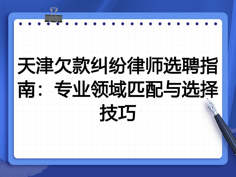 天津欠款纠纷律师选聘指南：专业领域匹配与选择技巧