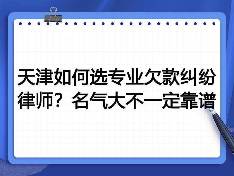 天津如何选专业欠款纠纷律师？名气大不一定靠谱