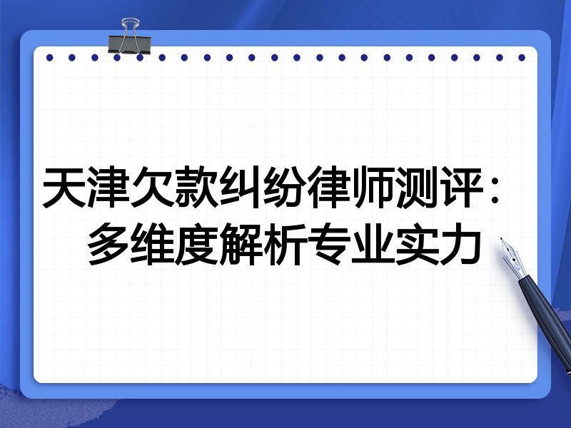 天津欠款纠纷律师测评：多维度解析专业实力