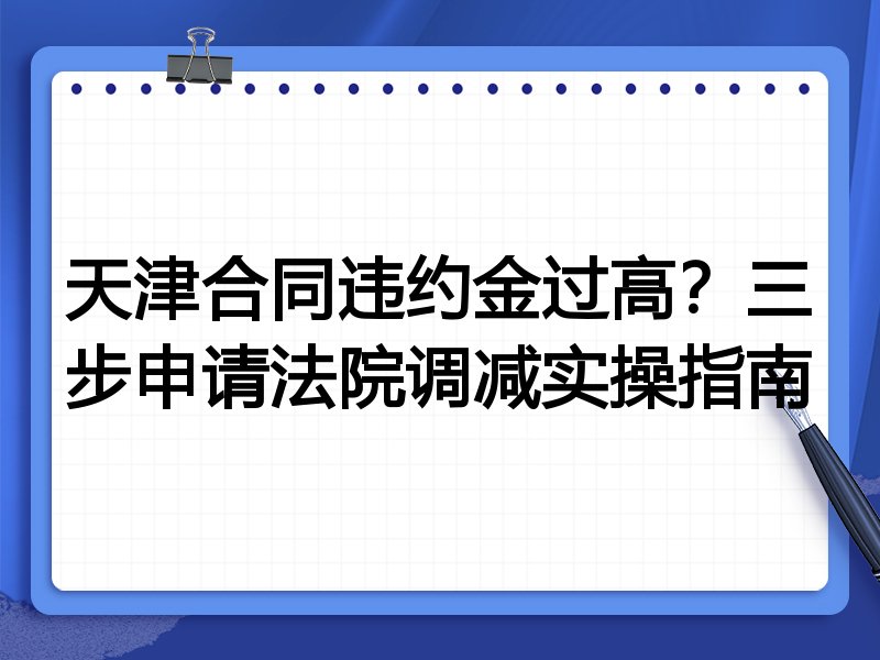 天津合同违约金过高?三步申请法院调减实操指南
