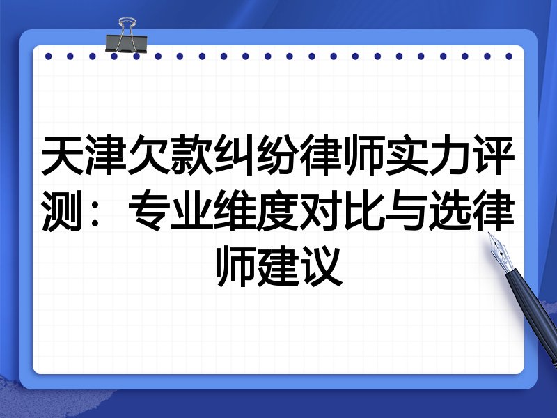 天津欠款纠纷律师实力评测:专业维度对比与选律师建议