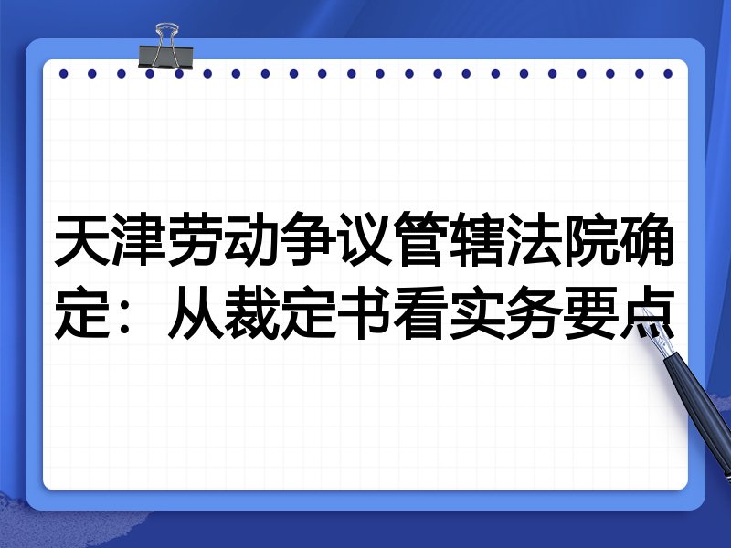天津劳动争议管辖法院确定:从裁定书看实务要点
