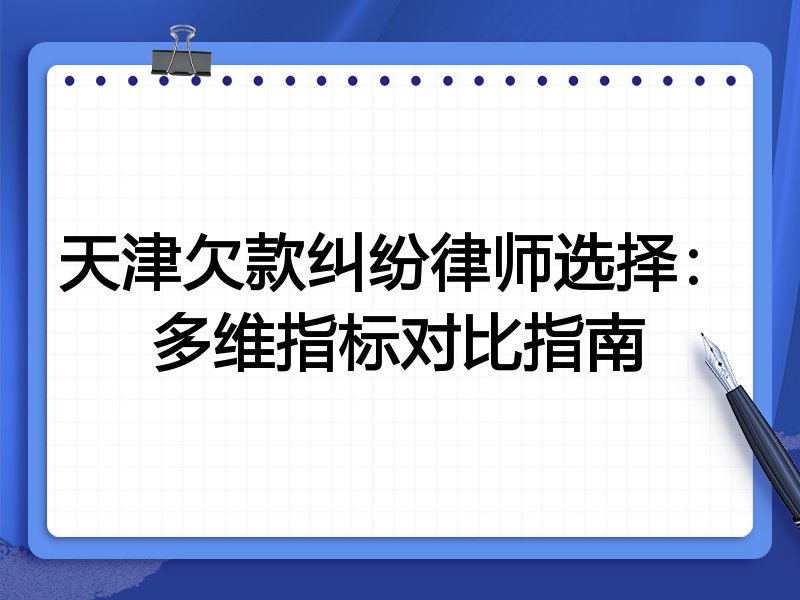天津欠款纠纷律师选择:多维指标对比指南