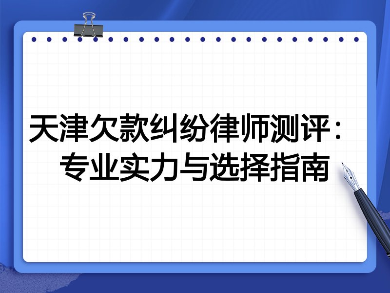 天津欠款纠纷律师测评:专业实力与选择指南
