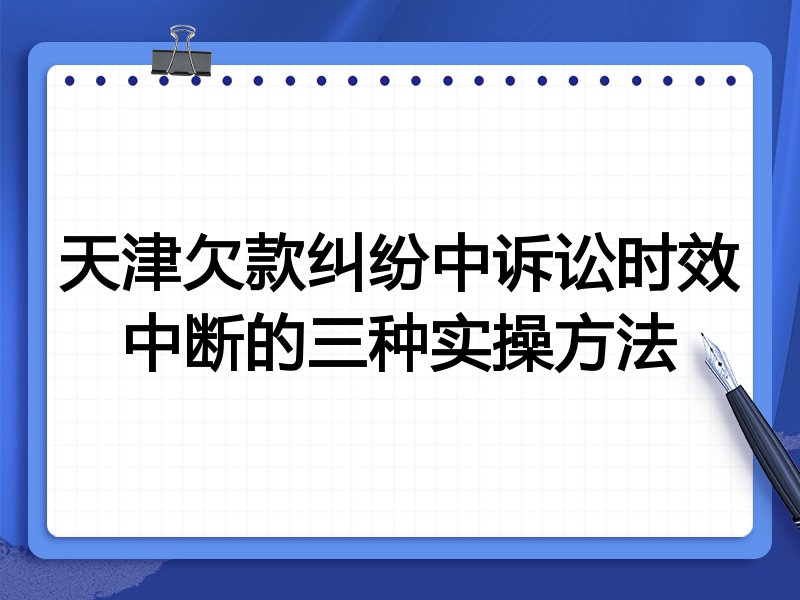 天津欠款纠纷中诉讼时效中断的三种实操方法