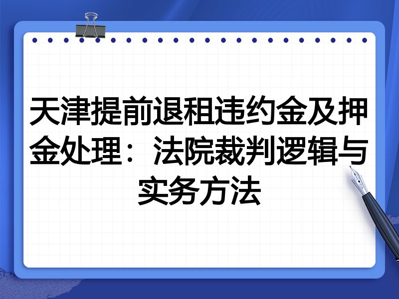 天津提前退租违约金及押金处理:法院裁判逻辑与实务方法