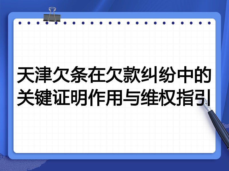 天津欠条在欠款纠纷中的关键证明作用与维权指引