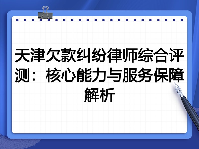 天津欠款纠纷律师综合评测：核心能力与服务保障解析