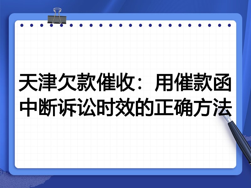 天津欠款催收:用催款函中断诉讼时效的正确方法