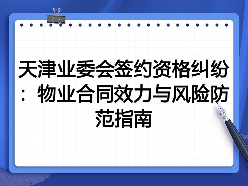 天津业委会签约资格纠纷：物业合同效力与风险防范指南