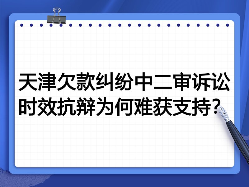 天津欠款纠纷中二审诉讼时效抗辩为何难获支持？