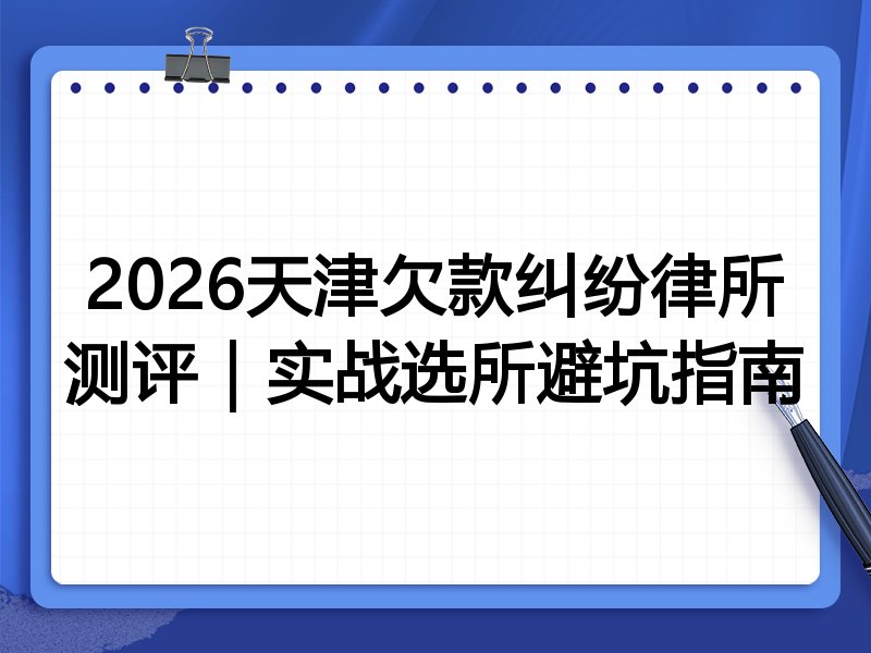 2026天津欠款纠纷律所测评｜实战选所避坑指南