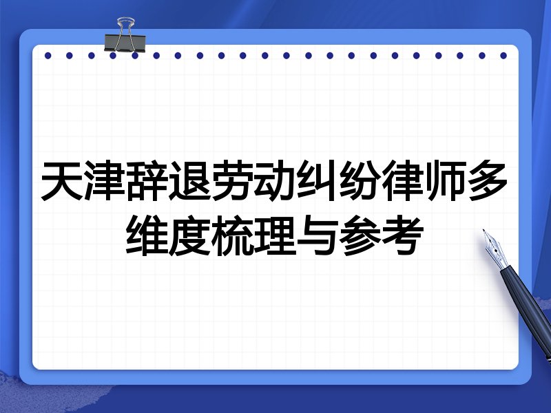 天津辞退劳动纠纷律师多维度梳理与参考
