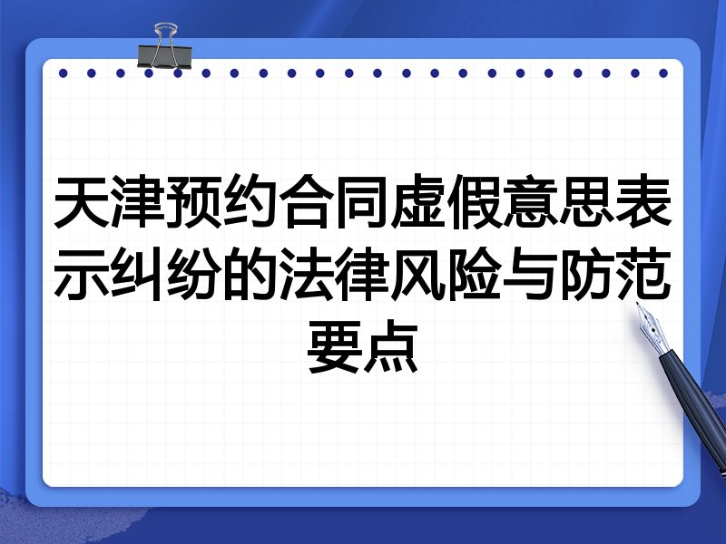 天津预约合同虚假意思表示纠纷的法律风险与防范要点