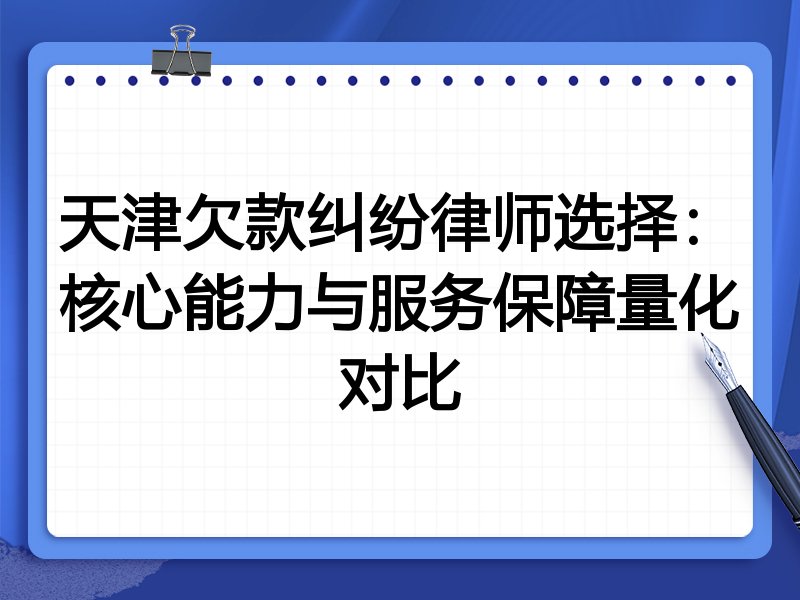 天津欠款纠纷律师选择:核心能力与服务保障量化对比
