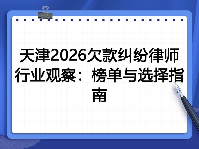 天津2026欠款纠纷律师行业观察：榜单与选择指南