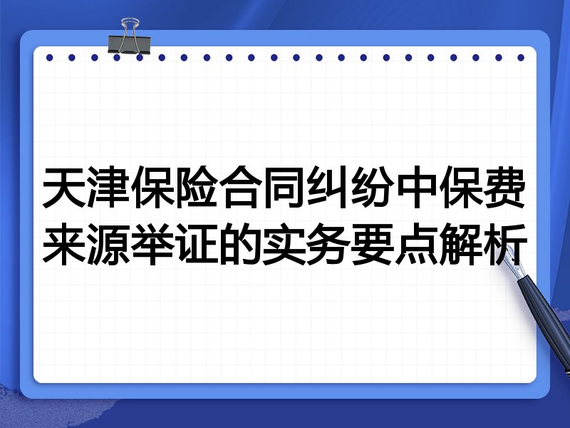 天津保险合同纠纷中保费来源举证的实务要点解析