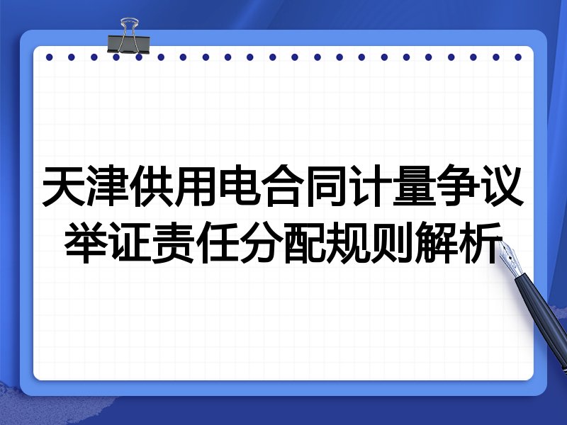 天津供用电合同计量争议举证责任分配规则解析