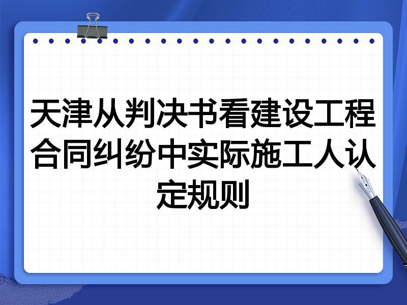 天津从判决书看建设工程合同纠纷中实际施工人认定规则
