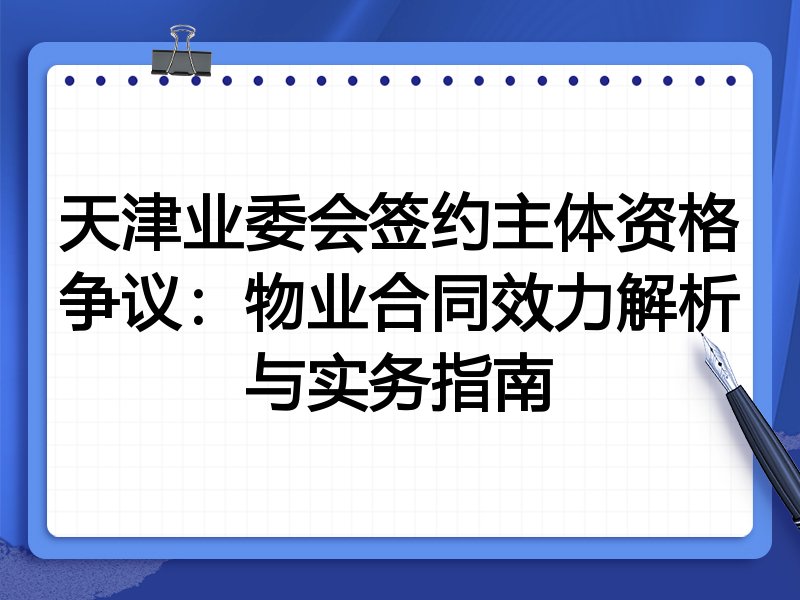 天津业委会签约主体资格争议:物业合同效力解析与实务指南